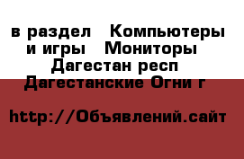  в раздел : Компьютеры и игры » Мониторы . Дагестан респ.,Дагестанские Огни г.